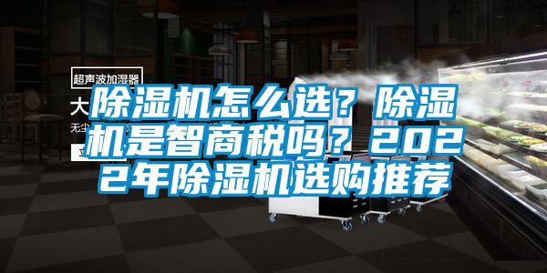 除湿机怎么选？除湿机是智商税吗？2022年除湿机选购推荐