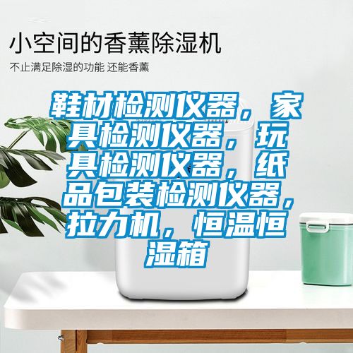 鞋材检测仪器，家具检测仪器，玩具检测仪器，纸品包装检测仪器，拉力机，恒温恒湿箱