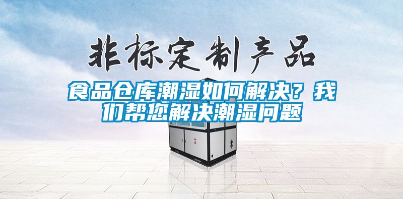 食品仓库潮湿如何解决？我们帮您解决潮湿问题