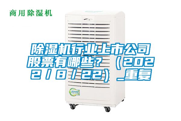 除湿机行业上市公司股票有哪些？（2022／8／22）_重复