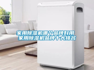 企业新闻家用除湿机哪个品牌好用 家用除湿机品牌十大排名