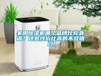 企业新闻家用除湿机哪个品牌比较靠谱？这些性价比高的不容错过