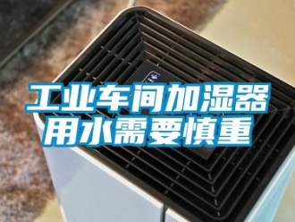 企业新闻工业车间加湿器用水需要慎重