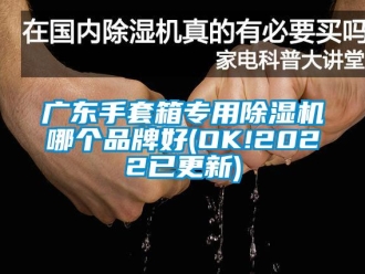 企业新闻广东手套箱专用除湿机哪个品牌好(OK!2022已更新)