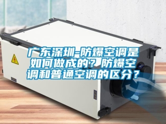 企业新闻广东深圳-防爆空调是如何做成的？防爆空调和普通空调的区分？