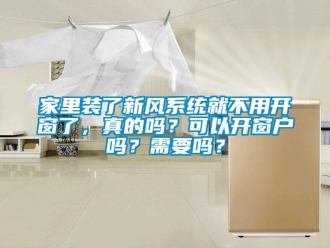 企业新闻家里装了新风系统就不用开窗了，真的吗？可以开窗户吗？需要吗？