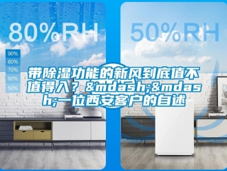 企业新闻带除湿功能的新风到底值不值得入？——一位西安客户的自述